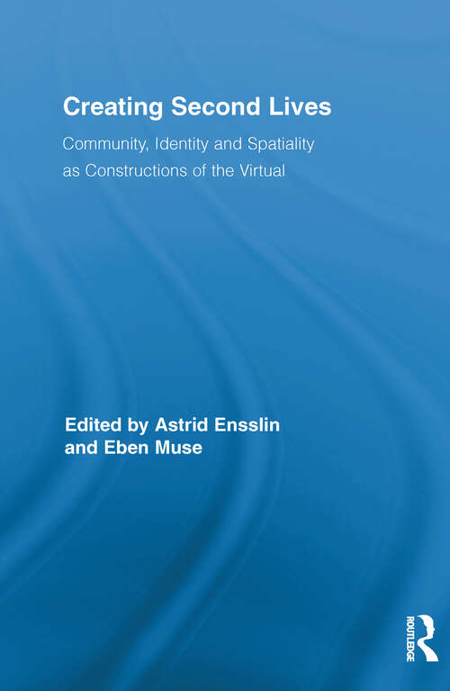 Book cover of Creating Second Lives: Community, Identity and Spatiality as Constructions of the Virtual (Routledge Studies in New Media and Cyberculture)