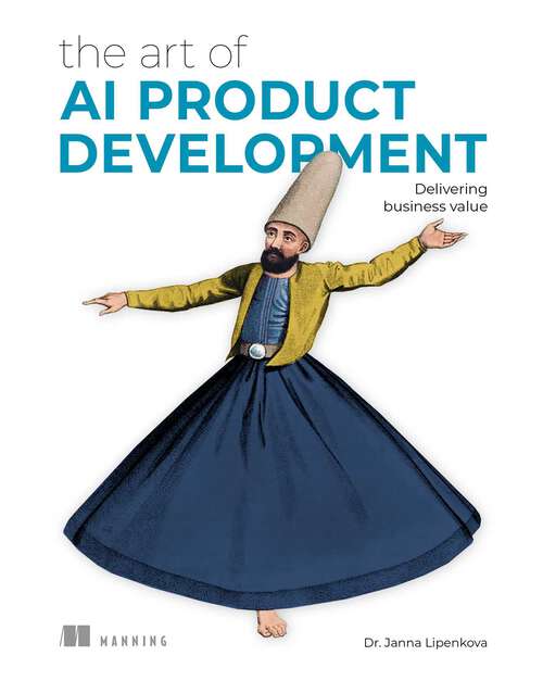 Book cover of The Art of AI Product Development: Delivering business value (The Art of)