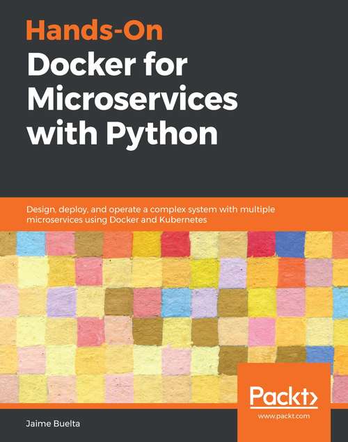 Book cover of Hands-On Docker for Microservices with Python: Design, deploy, and operate a complex system with multiple microservices using Docker and Kubernetes
