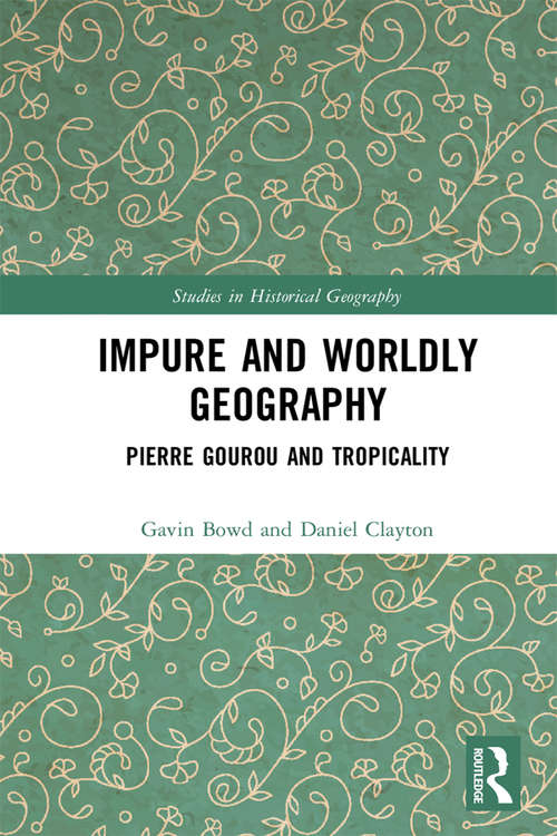 Impure and Worldly Geography: Pierre Gourou and Tropicality (Studies in Historical Geography)