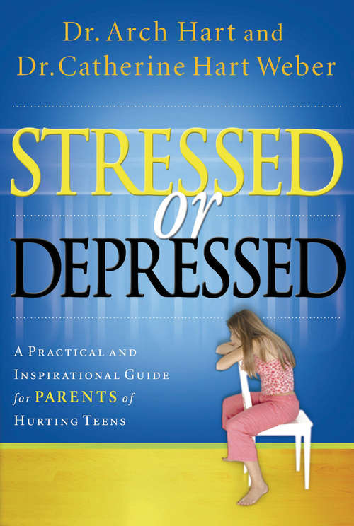 Stressed or Depressed: A Practical and Inspirational Guide for Parents of Hurting Teens