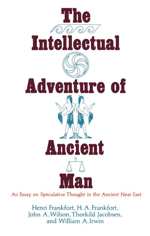 The Intellectual Adventure of Ancient Man: An Essay on Speculative Thought in the Ancient Near East