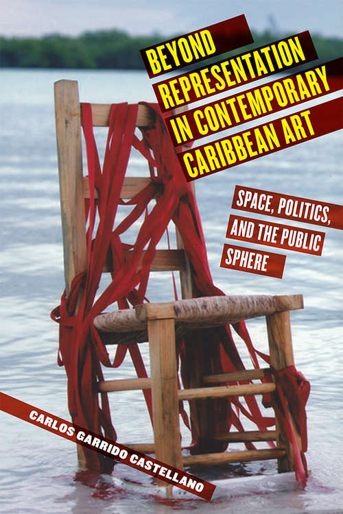 Beyond Representation in Contemporary Caribbean Art: Space, Politics, and the Public Sphere (Critical Caribbean Studies)