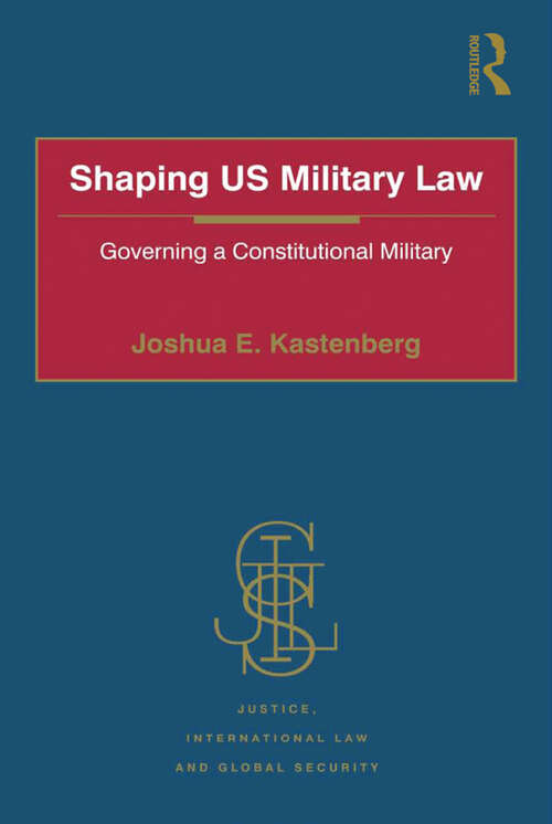 Shaping US Military Law: Governing a Constitutional Military