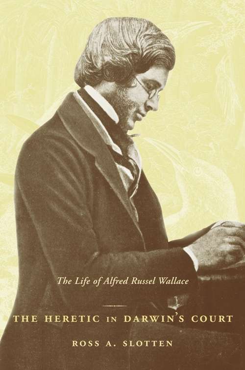 The Heretic in Darwin’s Court: The Life of Alfred Russel Wallace
