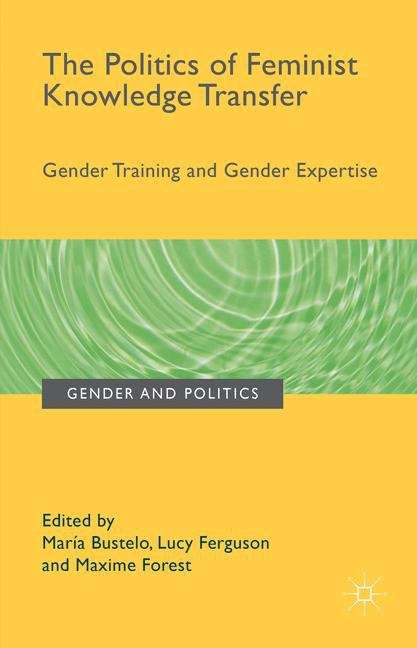 The Politics of Feminist Knowledge Transfer: Gender Training and Gender Expertise (Gender And Politics)
