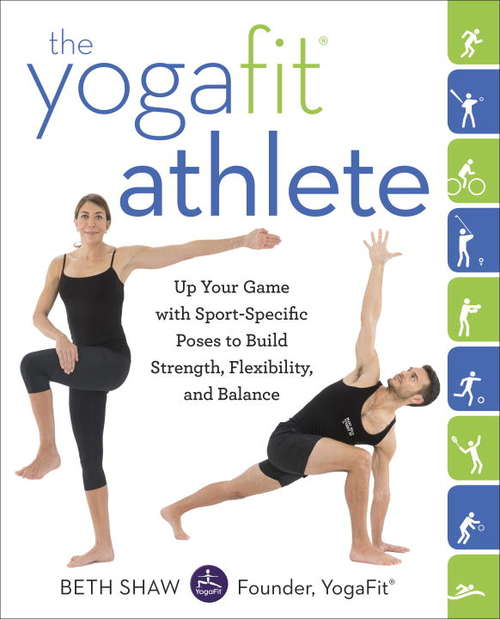 The YogaFit Athlete: Up Your Game with Sport-Specific Poses to Build Strength, Flexibility, and Balance