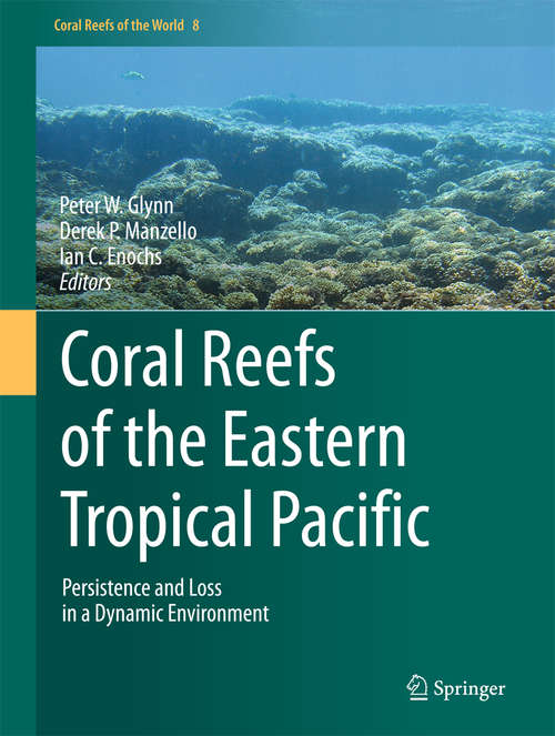 Coral Reefs of the Eastern Tropical Pacific: Persistence and Loss in a Dynamic Environment (Coral Reefs of the World #8)