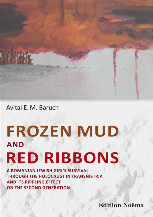 Frozen Mud and Red Ribbons: A Romanian Jewish Girl's Survival through the Holocaust in Transnistria and Its Rippling Effect on the Second Generation (Edition Noema Ser.)