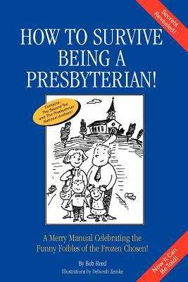 How to Survive Being a Presbyterian: A Merry Manual Celebrating the Foibles of the Frozen Chosen