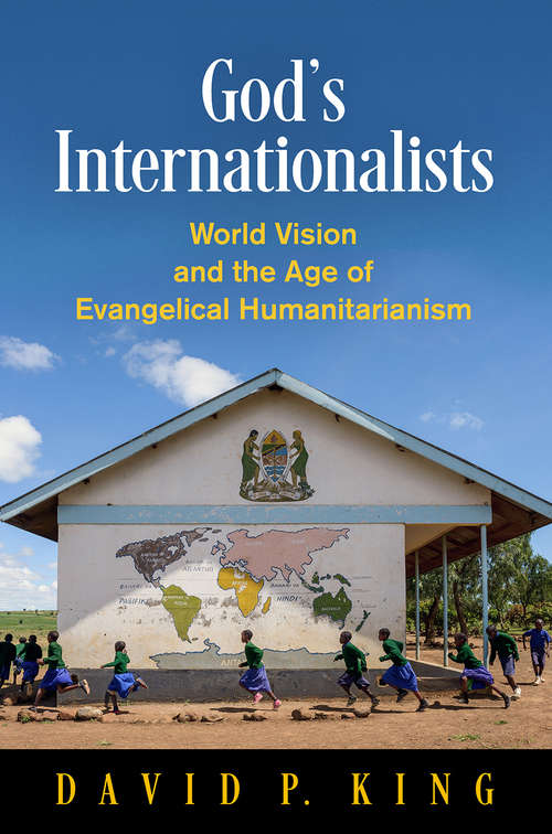 God's Internationalists: World Vision and the Age of Evangelical Humanitarianism (Haney Foundation Series)