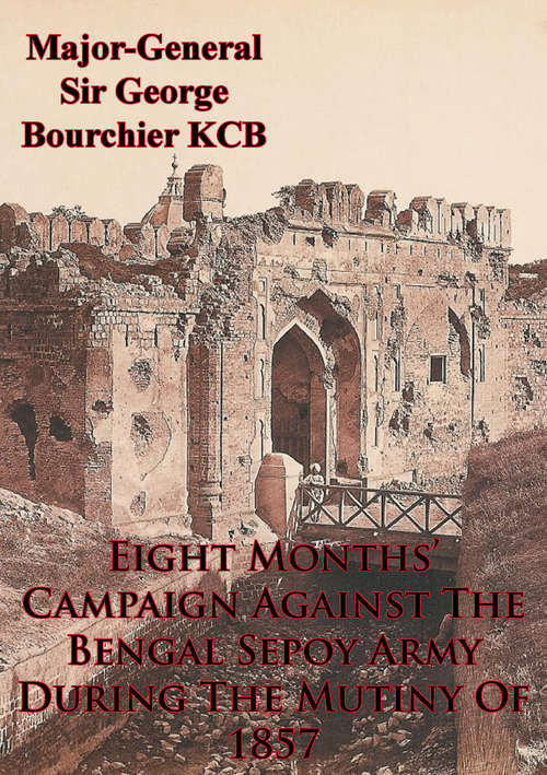 Book cover of Eight Months’ Campaign Against The Bengal Sepoy Army During The Mutiny Of 1857 [Illustrated Edition]