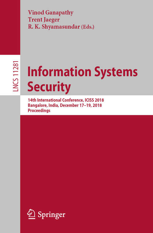 Information Systems Security: 14th International Conference, ICISS 2018, Bangalore, India, December 17-19, 2018, Proceedings (Lecture Notes in Computer Science #11281)