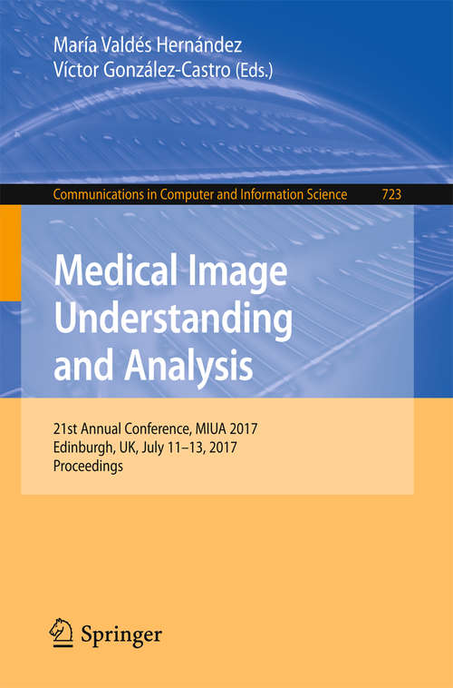Book cover of Medical Image Understanding and Analysis: 21st Annual Conference, MIUA 2017, Edinburgh, UK, July 11–13, 2017, Proceedings (1st ed. 2017) (Communications in Computer and Information Science #723)