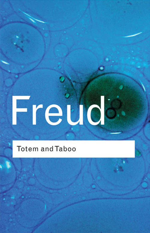Totem and Taboo: Resemblances Between The Psychic Lives Of Savages And Neurotics (Routledge Classics #0)