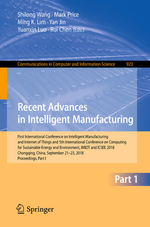 Recent Advances in Intelligent Manufacturing: First International Conference On Intelligent Manufacturing And Internet Of Things And 5th International Conference On Computing For Sustainable Energy And Environment, Imiot And Icsee 2018, Chongqing, China, September 21-23, 2018, Proceedings, Part I (Communications In Computer And Information Science #923)