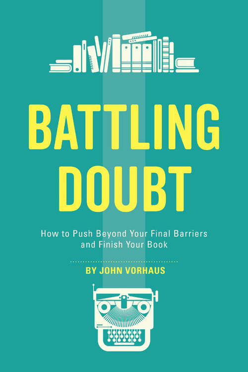 Battling Doubt: How to Push Beyond Your Final Barriers and Finish Your Book