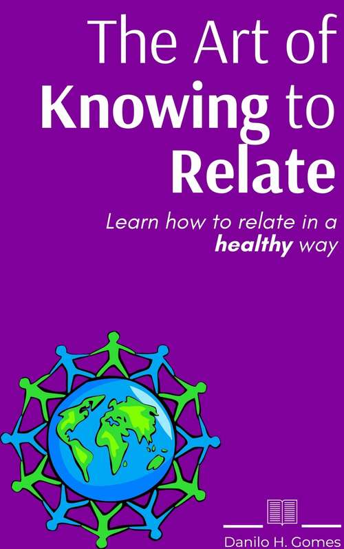 The Art of Knowing to Relate: Learn how to relate in a healthy way