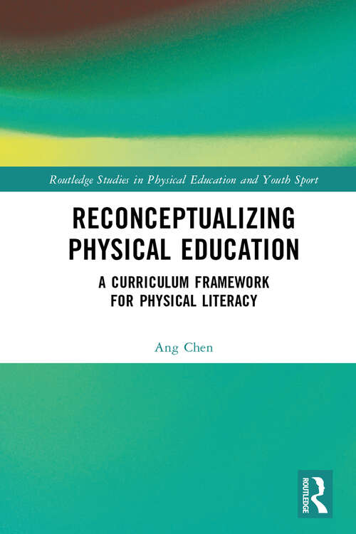 Reconceptualizing Physical Education: A Curriculum Framework for Physical Literacy (Routledge Studies in Physical Education and Youth Sport)