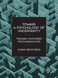 Toward a Psychology of Uncertainty: Trauma-Centered Psychoanalysis (Psychoanalytic Inquiry Book Series #27)