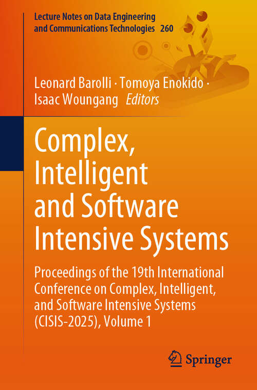 Book cover of Complex, Intelligent and Software Intensive Systems: Proceedings of the 19th International Conference on Complex, Intelligent, and Software Intensive Systems (CISIS-2025), Volume 1 (Lecture Notes on Data Engineering and Communications Technologies #260)