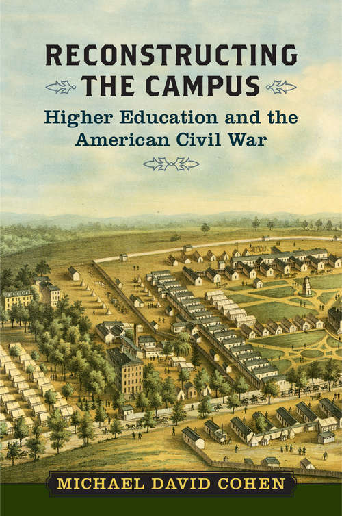 Reconstructing the Campus: Higher Education and the American Civil War (A Nation Divided: Studies in the Civil War Era)