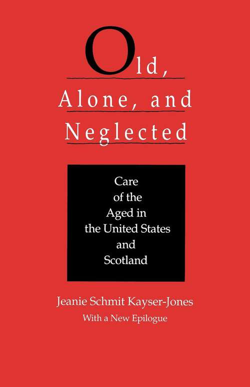 Book cover of Old, Alone, and Neglected: Care of the Aged in Scotland and the United States (Comparative Studies of Health Systems and Medical Care #4)