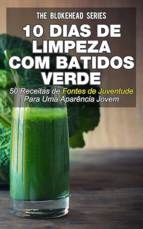 Book cover of 10 Dias de Limpeza Com Batidos Verdes: 50 Receitas de Fontes de Juventude Para Uma Aparência Jovem (The Blokehead Series)