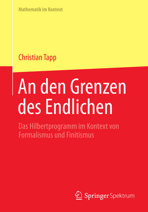 Book cover of An den Grenzen des Endlichen: Das Hilbertprogramm im Kontext von Formalismus und Finitismus (Mathematik im Kontext)