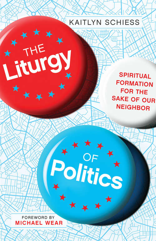 Book cover of The Liturgy of Politics: Spiritual Formation for the Sake of Our Neighbor