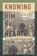 Knowing Him by Heart: African Americans on Abraham Lincoln