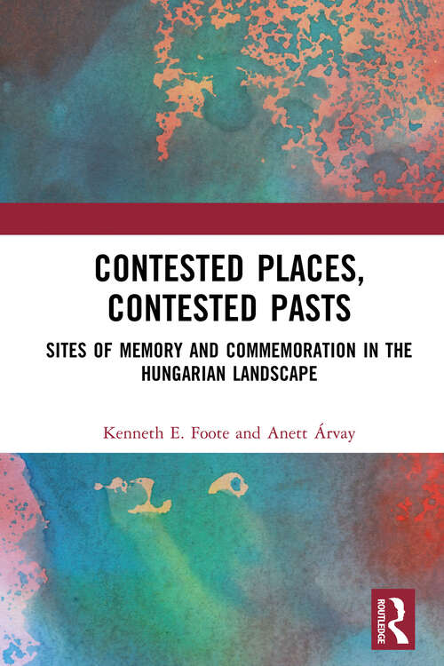 Book cover of Contested Places, Contested Pasts: Sites of Memory and Commemoration in the Hungarian Landscape (1)