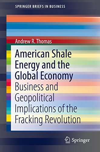 American Shale Energy and the Global Economy: Business And Geopolitical Implications Of The Fracking Revolution (SpringerBriefs In Business)