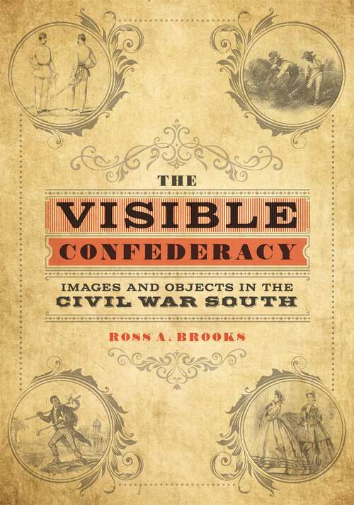 Book cover of The Visible Confederacy: Images and Objects in the Civil War South