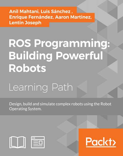 ROS Programming: Design, build and simulate complex robots using the Robot Operating System