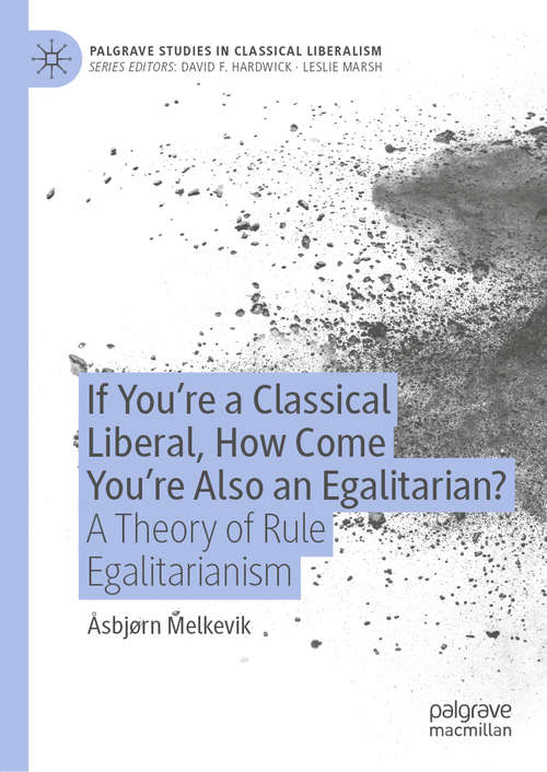 Book cover of If You’re a Classical Liberal, How Come You’re Also an Egalitarian?: A Theory of Rule Egalitarianism (1st ed. 2020) (Palgrave Studies in Classical Liberalism)