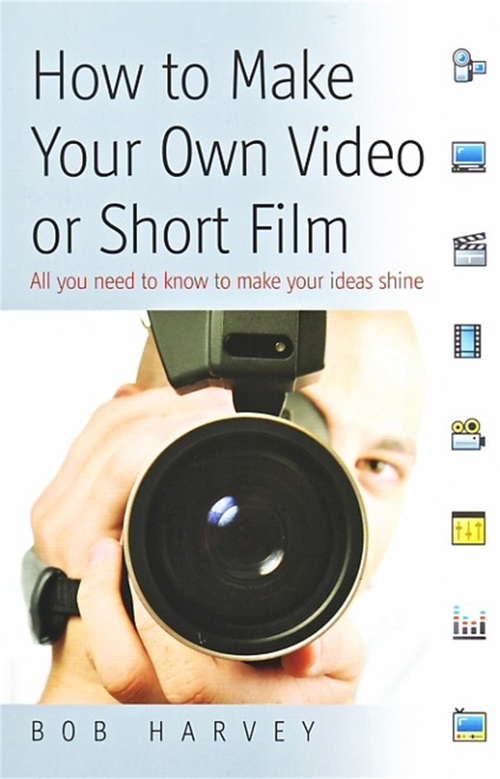 Book cover of How to Make Your Own Video or Short Film: All You Need To Know To Make Your Ideas Shine