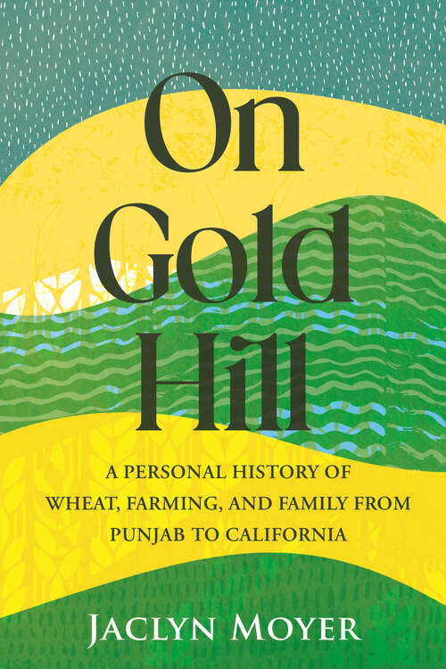 Book cover of On Gold Hill: A Personal History of Wheat, Farming, and Family, from Punjab to California