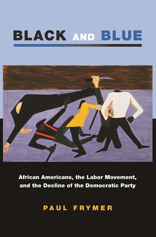 Book cover of Black and Blue: African Americans, the Labor Movement, and the Decline of the Democratic Party (Princeton Studies in American Politics: Historical, International, and Comparative Perspectives #96)