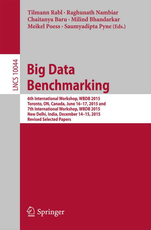 Book cover of Big Data Benchmarking: 6th International Workshop, WBDB 2015, Toronto, ON, Canada, June 16-17, 2015 and 7th International Workshop, WBDB 2015, New Delhi, India, December 14-15, 2015, Revised Selected Papers (1st ed. 2016) (Lecture Notes in Computer Science #10044)