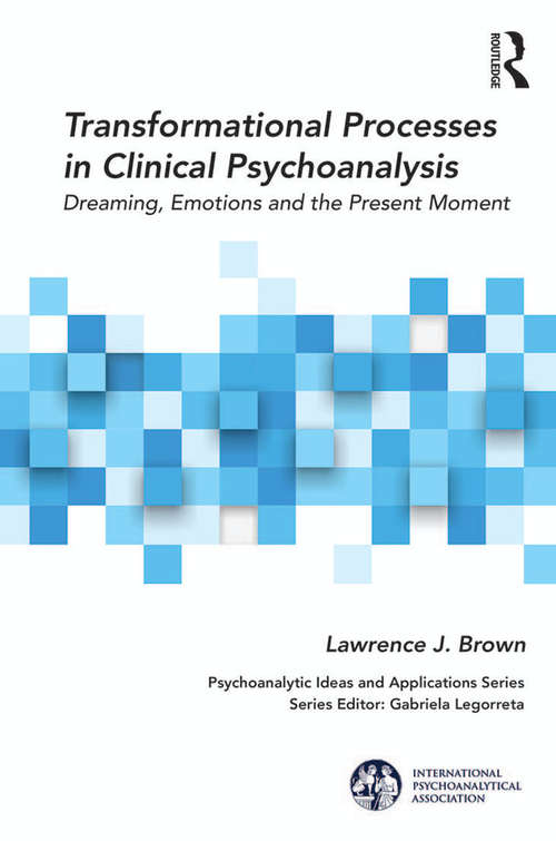 Transformational Processes in Clinical Psychoanalysis: Dreaming, Emotions and the Present Moment (The International Psychoanalytical Association Psychoanalytic Ideas and Applications Series)