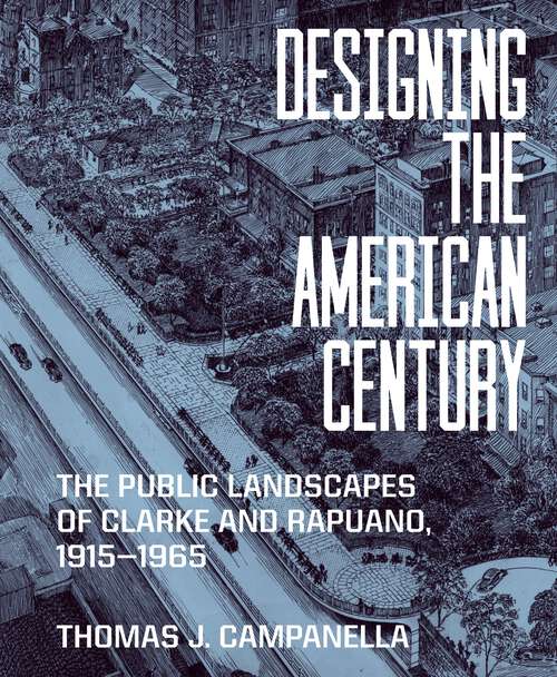 Book cover of Designing the American Century: The Public Landscapes of Clarke and Rapuano, 1915–1965