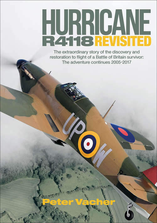 Book cover of Hurricane R4118 Revisited: The Extraordinary Story of the Discovery and Restoration to Flight of a Battle of Britain Survivor: The Adventure Continues 2005–2017