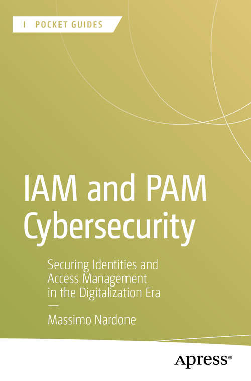 Book cover of IAM and PAM Cybersecurity: Securing Identities and Access Management in the Digitalization Era (First Edition) (Apress Pocket Guides)