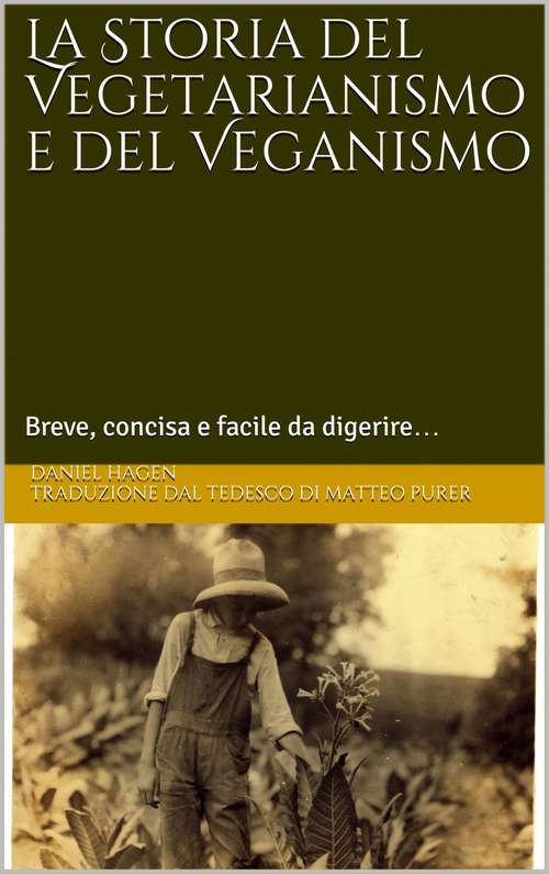 Book cover of La Storia del Vegetarianismo e del Veganismo: Breve, concisa e facile da digerire…
