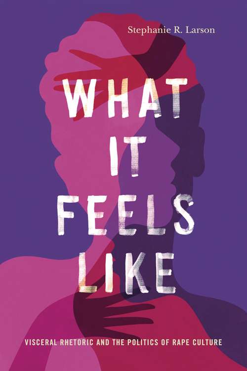 Book cover of What It Feels Like: Visceral Rhetoric and the Politics of Rape Culture (Rhetoric and Democratic Deliberation)