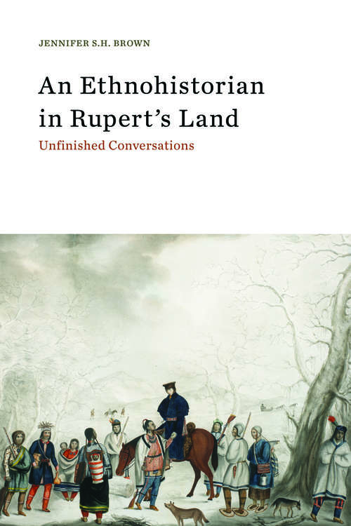 An Ethnohistorian in Rupert’s Land: Unfinished Conversations