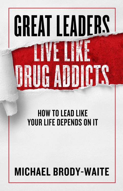 Book cover of Great Leaders Live Like Drug Addicts: How to Lead Like Your Life Depends on It (Ebook Original)
