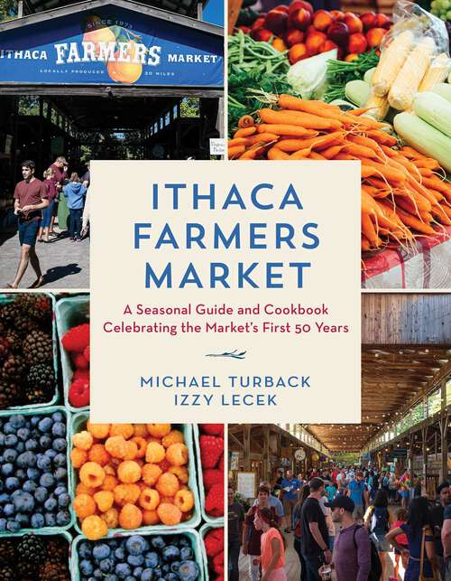 Book cover of Ithaca Farmers Market: A Seasonal Guide and Cookbook Celebrating the Market's First 50 Years