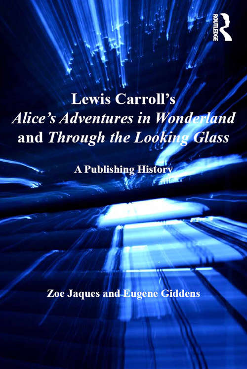Lewis Carroll's Alice's Adventures in Wonderland and Through the Looking-Glass: A Publishing History (Ashgate Studies In Publishing History: Manuscript, Print, Digital Ser.)
